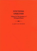 Functional Operators, Volume II: The Geometry of Orthogonal Spaces - John von Neumann