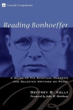 Reading Bonhoeffer: A Guide to His Spiritual Classics and Selected Writings on Peace - Geffrey B. Kelly, John Matthews