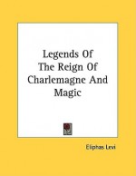 Legends of the Reign of Charlemagne and Magic - Éliphas Lévi