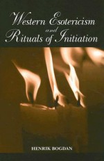 Western Esotericism and Rituals of Initiation - Henrik Bogdan