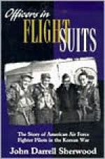 Officers in Flight Suits: The Story of American Air Force Fighter Pilots in the Korean War - John D. Sherwood