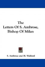 The Letters of S. Ambrose, Bishop of Milan - Ambrose of Milan, H. Walford