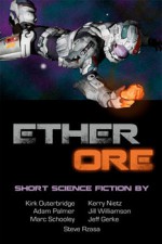 Ether Ore - Jill Williamson, Jeff Gerke, Kerry Nietz, Kirk Outerbridge, Marc Schooley, Adam Palmer, Steve Rzasa