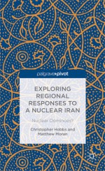 Exploring Regional Responses to a Nuclear Iran: Nuclear Dominoes? - Matthew Moran, Christopher Hobbs