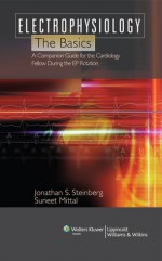 Electrophysiology: The Basics: A Companion Guide for the Cardiology Fellow during the EP Rotation - Jonathan S. Steinberg, Suneet Mittal