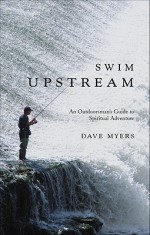 Swim Upstream: An Outdoorsman's Guide to Spiritual Adventure - Dave Myers