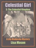 Celestial Girl, Book 3: The Celestial Kingdom (A Lily Modjeska Mystery) (Lily Modjeska, #3, 4) - Lisa Mason