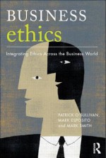 Business Ethics: A Critical Approach: Integrating Ethics Across the Business World - Patrick O'Sullivan, Mark Smith, Mark Esposito