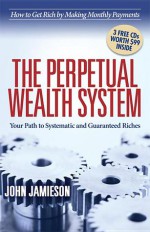 The Perpetual Wealth System: Your Path to Systematic and Guaranteed Riches - John Jamieson