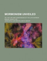 Mormonism Unveiled; Or, the Life and Confessions of the Late Mormon Bishop, John D. Lee - John Lee