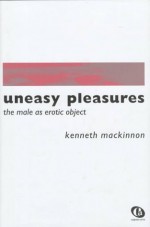 Uneasy Pleasures: The Male as Erotic Object - Kenneth MacKinnon