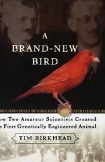 A Brand New Bird: How Two Amateur Scientists Created The First Genetically Engineered Animal - Tim Birkhead