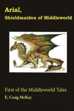 Arial, Shieldmaiden of Middleworld: First of the Tales of Middleworld - E. Craig McKay