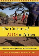 The Culture of AIDS in Africa: Hope and Healing Through Music and the Arts - Gregory Barz, Judah Cohen