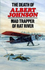 The Death of Albert Johnson: Mad Trapper of Rat River - Frank W. Anderson, Art Downs