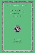 Roman History, Volume I: Books 1-11 - Cassius Dio, Earnest Cary