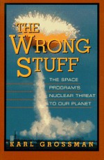 Wrong Stuff: The Space Program's Nuclear Threat to Our Planet - Karl Grossman