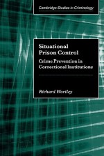 Situational Prison Control: Crime Prevention in Correctional Institutions - Richard Wortley