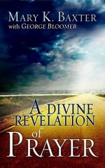 Divine Revelation Of Prayer - Mary K. Baxter, George Bloomer