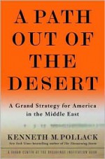 A Path Out of the Desert: A Grand Strategy for America in the Middle East - Kenneth M. Pollack