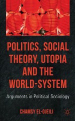 Politics, Social Theory, Utopia and the World-System: Arguments in Political Sociology - Chamsy el-Ojeili