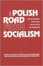 The Polish Road From Socialism: The Economics, Sociology, And Politics Of Transition - Walter D. Connor