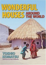 Wonderful Houses Around the World - Yoshio Komatsu, Akira Nishiyama, Katy Bridges, Naoko Amemiya