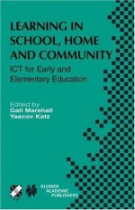 Learning in School, Home and Community: ICT for Early and Elementary Education (IFIP Advances in Information and Communication Technology) - Gail Marshall, Yaacov Katz