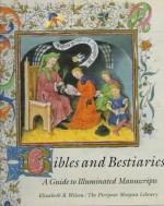 Bibles and Bestiaries: A Guide to Illuminated Manuscripts - Elizabeth B. Wilson, Pierpont Morgan Library