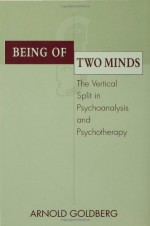 Being of Two Minds: The Vertical Split in Psychoanalysis and Psychotherapy - Arnold Goldberg