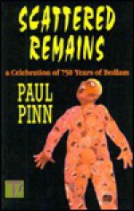 Scattered Remains: A Celebration of 750 Years of Bedlam - Paul Pinn