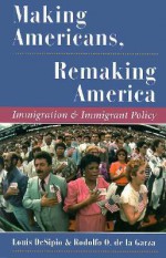 Making Americans, Remaking America: Immigration And Immigrant Policy - Louis Desipio, Rodolfo O. De La Garza