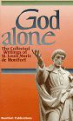 God Alone: The Collected Writings of St. Louis Marie De Montfort - St. Louis Marie de Montfort, Louis-Marie Grignion de Montfort