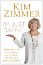 I'm Just Sayin'!: Three Deaths, Seven Husbands, and a Clone! My Life as a Daytime Diva - Kim Zimmer, Laura Morton