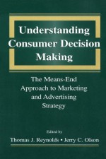 Understanding Consumer Decision Making: The Means-end Approach To Marketing and Advertising Strategy - Thomas J. Reynolds, Jerry C. Olson