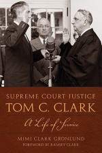 Supreme Court Justice Tom C. Clark: A Life of Service - Mimi Clark Gronlund, Ramsey Clark