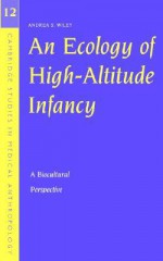 An Ecology of High-Altitude Infancy: A Biocultural Perspective - Andrea S. Wiley, Alan Harwood