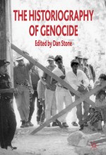 The Historiography of Genocide - Dan Stone, Donald Bloxham, Ann Curthoys, Tony Barta, Doris L. Bergen, Alfred A. Cave, Veena Das, John Docker, Robert Hitchcock, Adam Jones, Ben Kiernan, Jean-Louis Margolin, A. Dirk Moses, David Moshman, Victoria Sanford, Robert M. Hayden