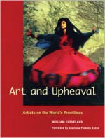 Art and Upheaval: Artists on the World's Frontlines - William Cleveland, Clarissa Pinkola Estés