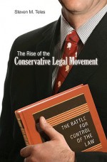 The Rise of the Conservative Legal Movement: The Battle for Control of the Law (Princeton Studies in American Politics) - Steven M. Teles