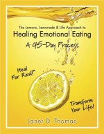 The Lemons, Lemonade & Life Approach to Healing Emotional Eating a 45-Day Process - Janet Thomas