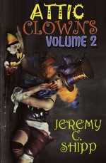 Attic Clowns: Volume Two - Jeremy C. Shipp