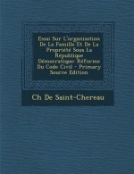 Essai Sur L'Organisation de La Famille Et de La Propriete Sous La Republique Democratique: Reforme Du Code Civil - T.G. Bishop, Friedrich Christoph Oetinger, Emanuel Swedenborg, Ch De Saint-Chereau