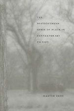 The Postsouthern Sense of Place in Contemporary Fiction - Martyn Bone