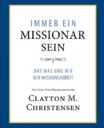 Immer Ein Missionar Sein (Power of Everyday Missionaries - German): Das Was und Wie der Missionsarbeit - Clayton M. Christensen