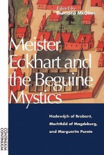 Meister Eckhart and the Beguine Mystics: Hadewijch of Brabant, Mechthild of Magdeburg, and Marguerite Porete - Bernard McGinn