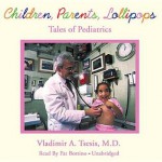 Children, Parents, Lollipops: Tales of Pediatrics - Vladimir A Tsesis, Pat Bottino