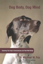 Dog Body, Dog Mind: Exploring Canine Consciousness and Total Well-Being - Michael W. Fox