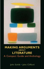 Making Arguments About Literature: A Compact Guide and Anthology - John Schilb, John Clifford