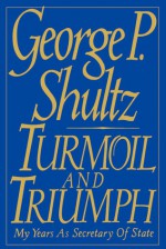 Turmoil and Triumph: Diplomacy, Power, and the Victory of the American Deal - George Shultz